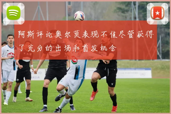 阿斯评论奥尔莫表现不佳尽管获得了充分的出场和首发机会