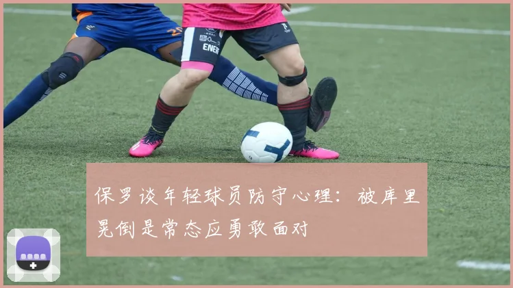 保罗谈年轻球员防守心理：被库里晃倒是常态应勇敢面对