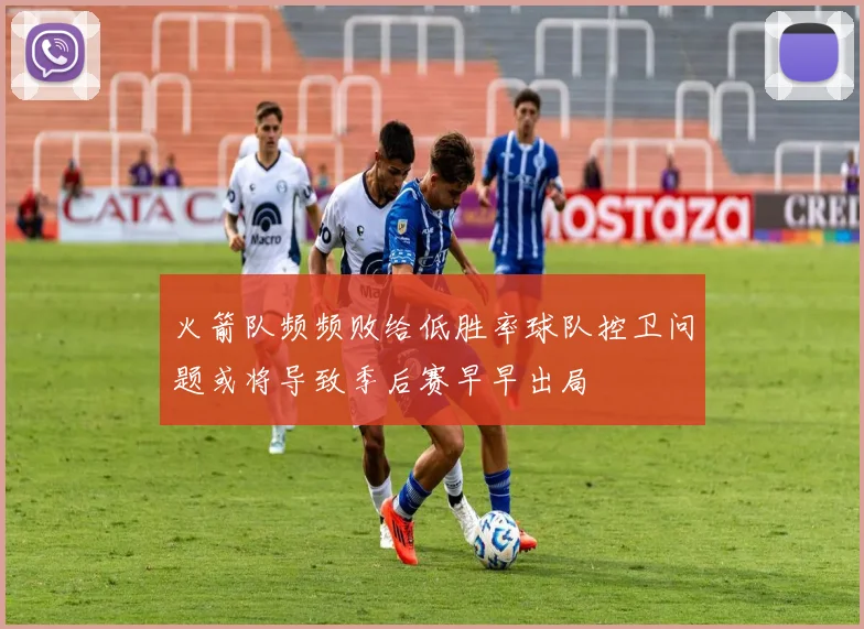 火箭队频频败给低胜率球队控卫问题或将导致季后赛早早出局