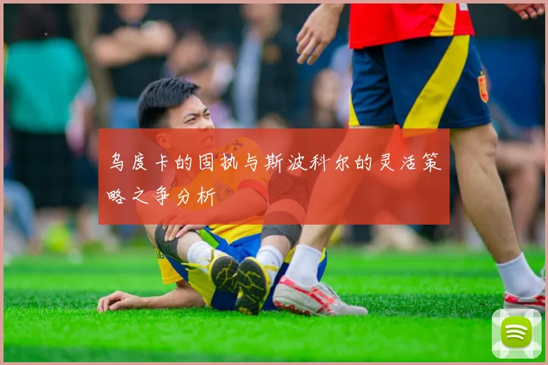 乌度卡的固执与斯波科尔的灵活策略之争分析