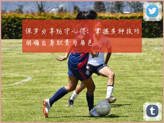 保罗分享防守心得：掌握多种技巧明确自身职责与角色