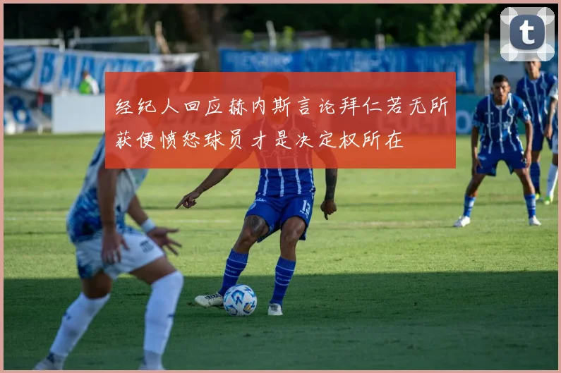经纪人回应赫内斯言论拜仁若无所获便愤怒球员才是决定权所在