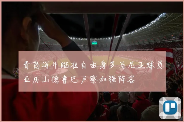 青岛海牛瞄准自由身罗马尼亚球员亚历山德鲁巴卢察加强阵容