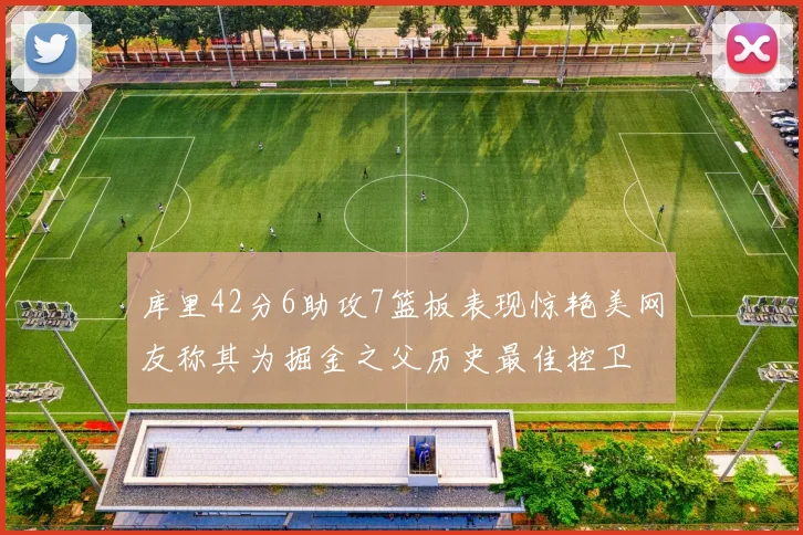 库里42分6助攻7篮板表现惊艳美网友称其为掘金之父历史最佳控卫