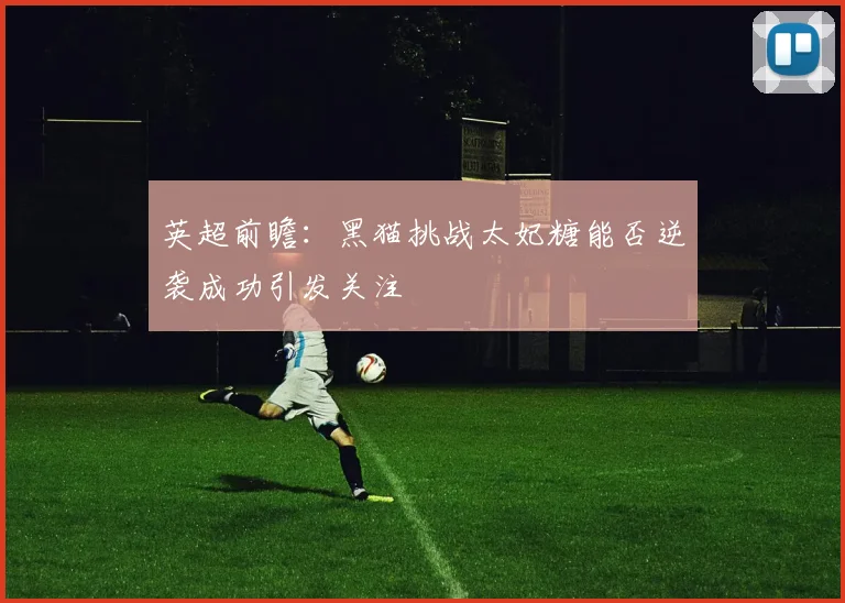 英超前瞻：黑猫挑战太妃糖能否逆袭成功引发关注