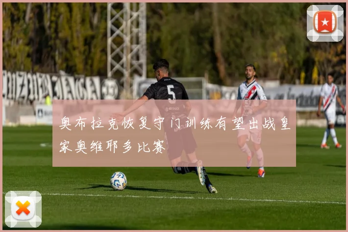 奥布拉克恢复守门训练有望出战皇家奥维耶多比赛