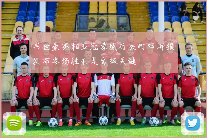 韦世豪亮相亚冠蓉城对决町田海报发布客场胜利是晋级关键