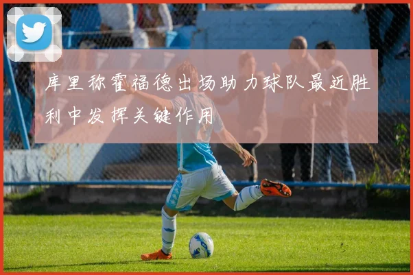 库里称霍福德出场助力球队最近胜利中发挥关键作用