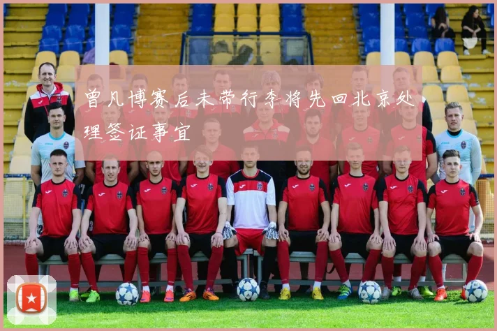 曾凡博赛后未带行李将先回北京处理签证事宜
