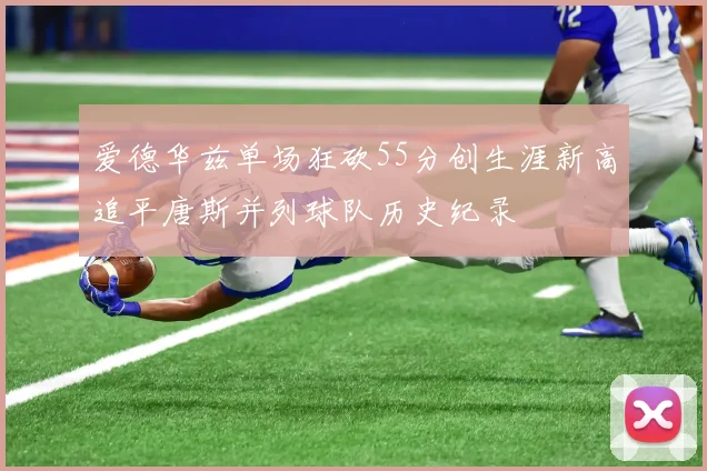 爱德华兹单场狂砍55分创生涯新高追平唐斯并列球队历史纪录
