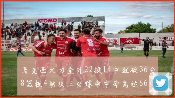 马克西火力全开22投14中狂砍36分8篮板4助攻三分球命中率高达667