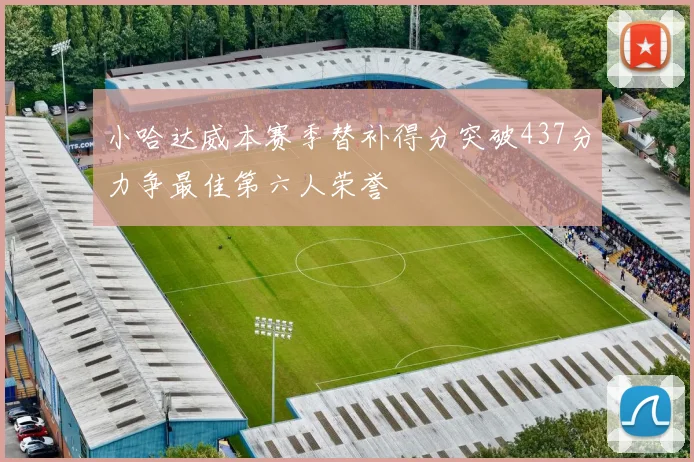 小哈达威本赛季替补得分突破437分力争最佳第六人荣誉