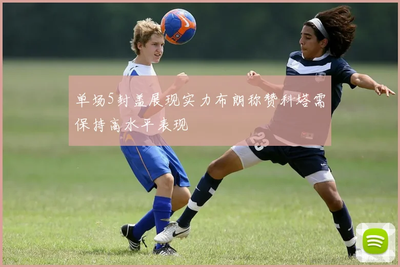 单场5封盖展现实力布朗称赞科塔需保持高水平表现