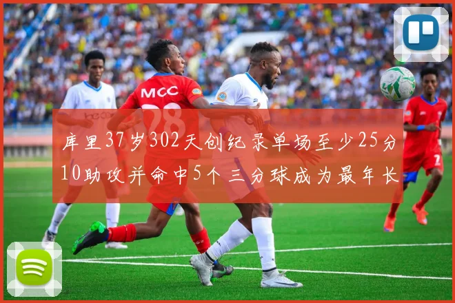 库里37岁302天创纪录单场至少25分10助攻并命中5个三分球成为最年长后卫
