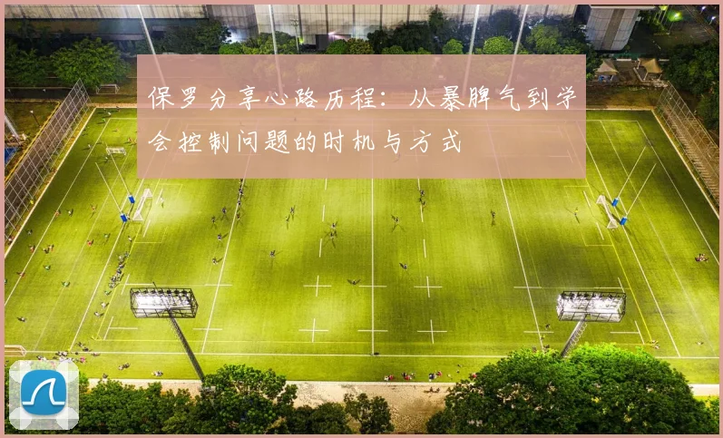 保罗分享心路历程：从暴脾气到学会控制问题的时机与方式