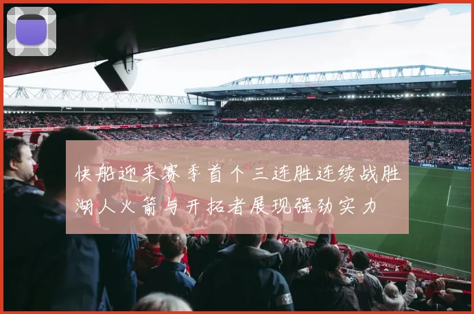 快船迎来赛季首个三连胜连续战胜湖人火箭与开拓者展现强劲实力